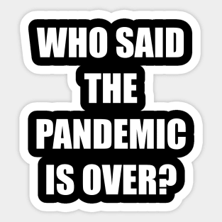 WHO SAID THE PANDEMIC IS OVER? Sticker